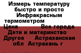 Измерь температуру быстро и просто Инфракрасным термометром Non-contact › Цена ­ 2 490 - Все города Дети и материнство » Другое   . Астраханская обл.,Астрахань г.